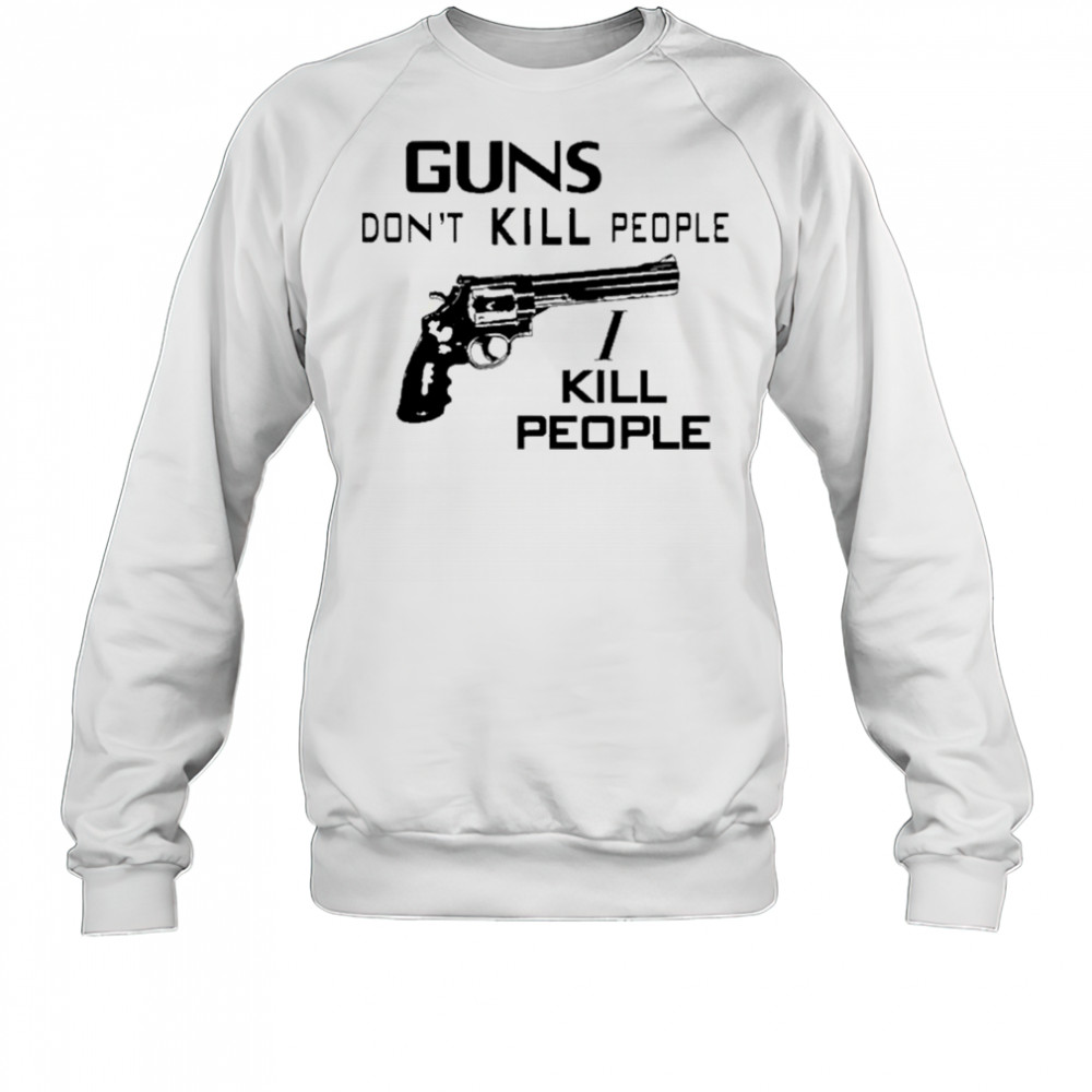 Guns Don’t Kill People I Kill People T-Shirt Sweatshirt