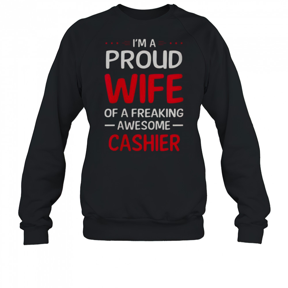I’m A Proud Wife Of A Freaking Awesome Cashier T-Shirt Sweatshirt