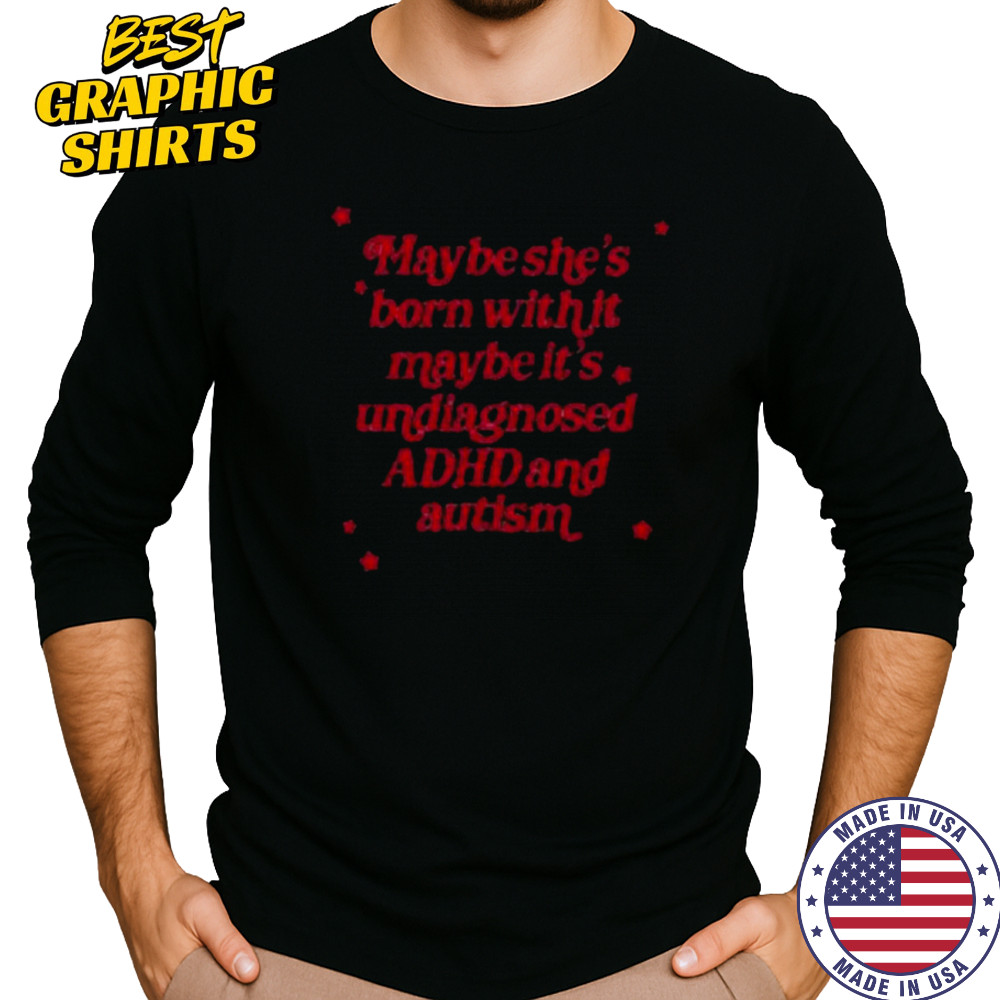 Maybe she’s born with it maybe it’s undiagnosed ADHD and autism shirt Long Sleeved
