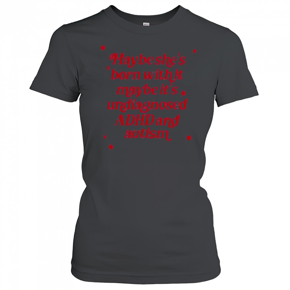 Maybe she’s born with it maybe it’s undiagnosed ADHD and autism shirt Women's T-shirt