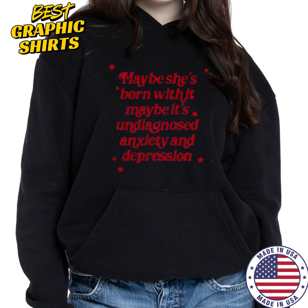 Maybe she’s born with it maybe it’s undiagnosed anxiety and depression shirt Sweatshirt