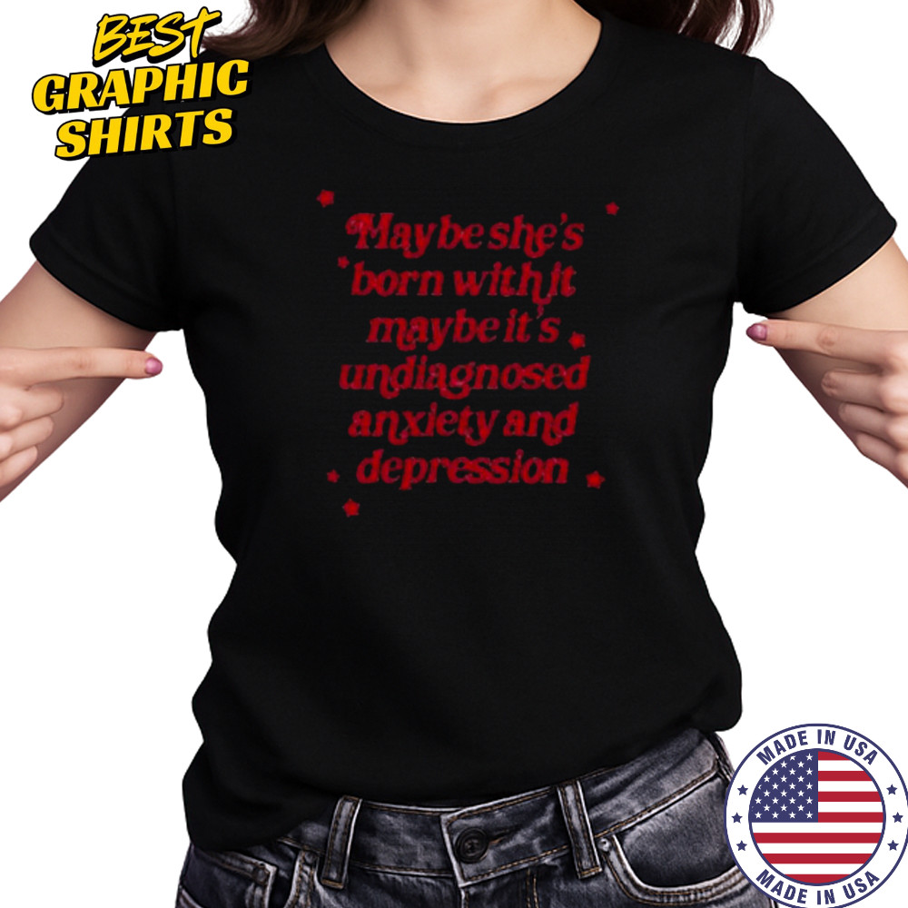 Maybe she’s born with it maybe it’s undiagnosed anxiety and depression shirt Women's T-shirt