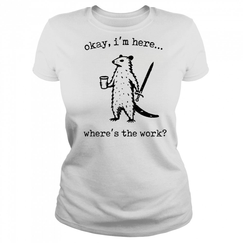 Opossum okay I’m here where’s the work shirt Women's T-shirt