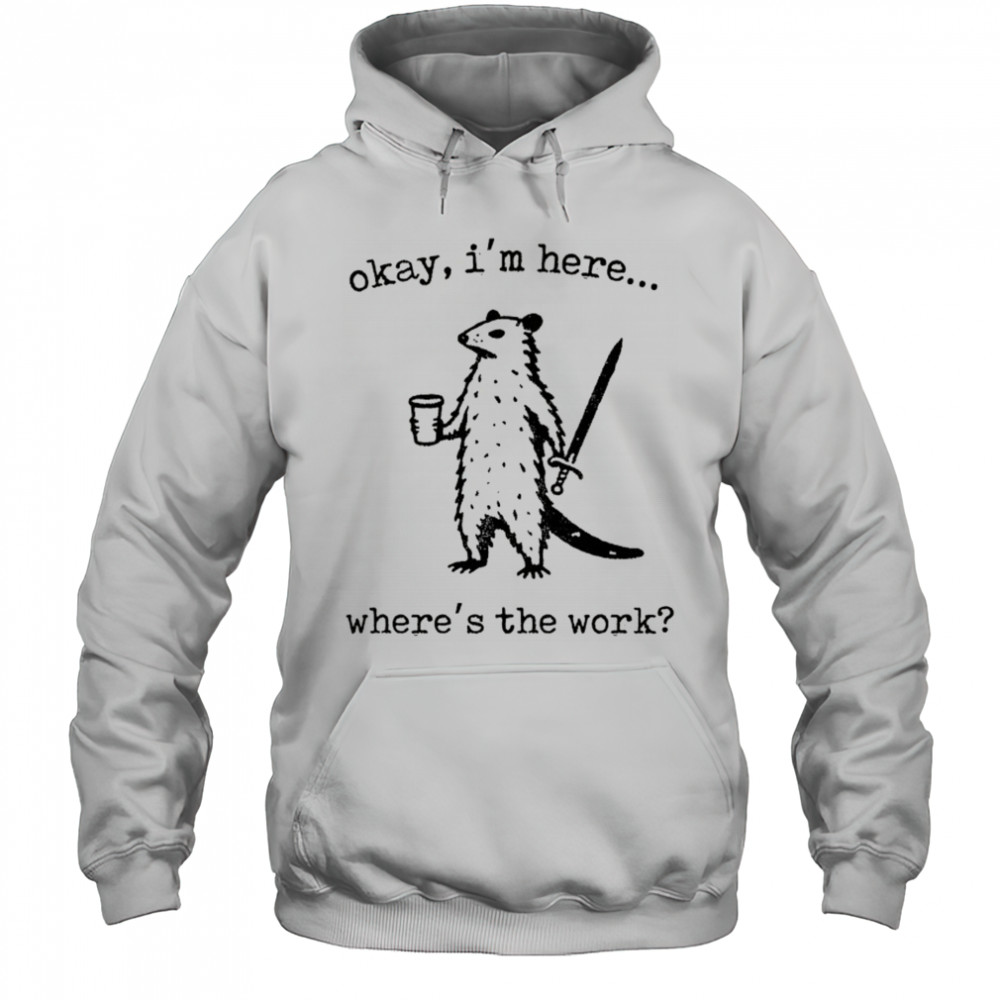 Opossum okay I’m here where’s the work shirt Hoodie