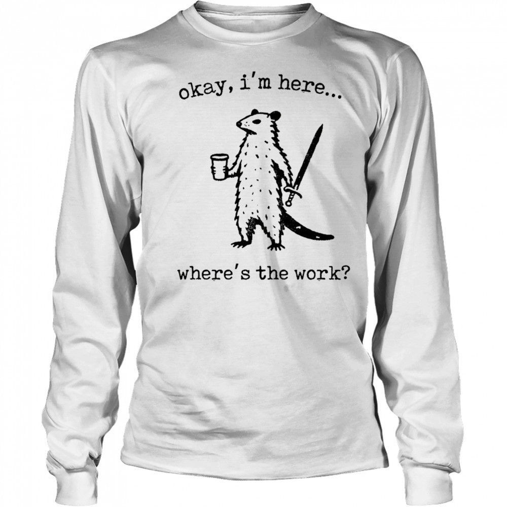 Opossum okay I’m here where’s the work shirt Long Sleeved