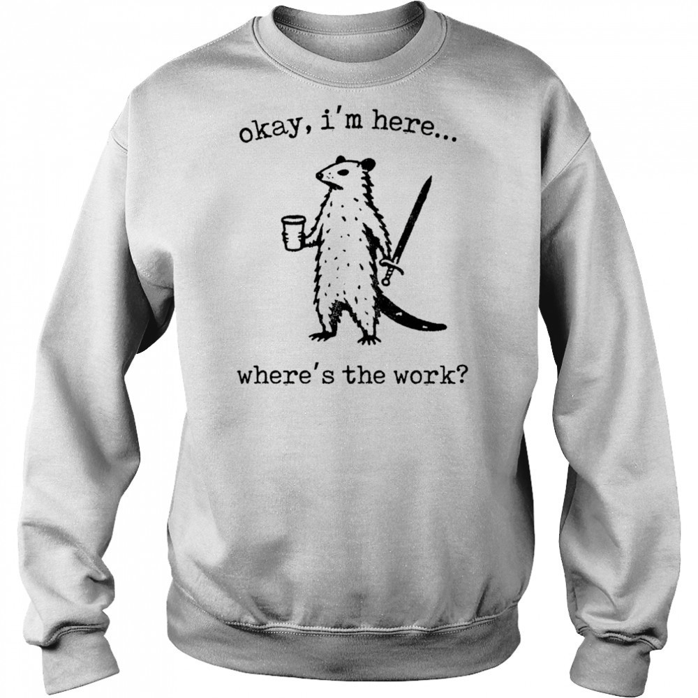 Opossum okay I’m here where’s the work shirt Hoodie