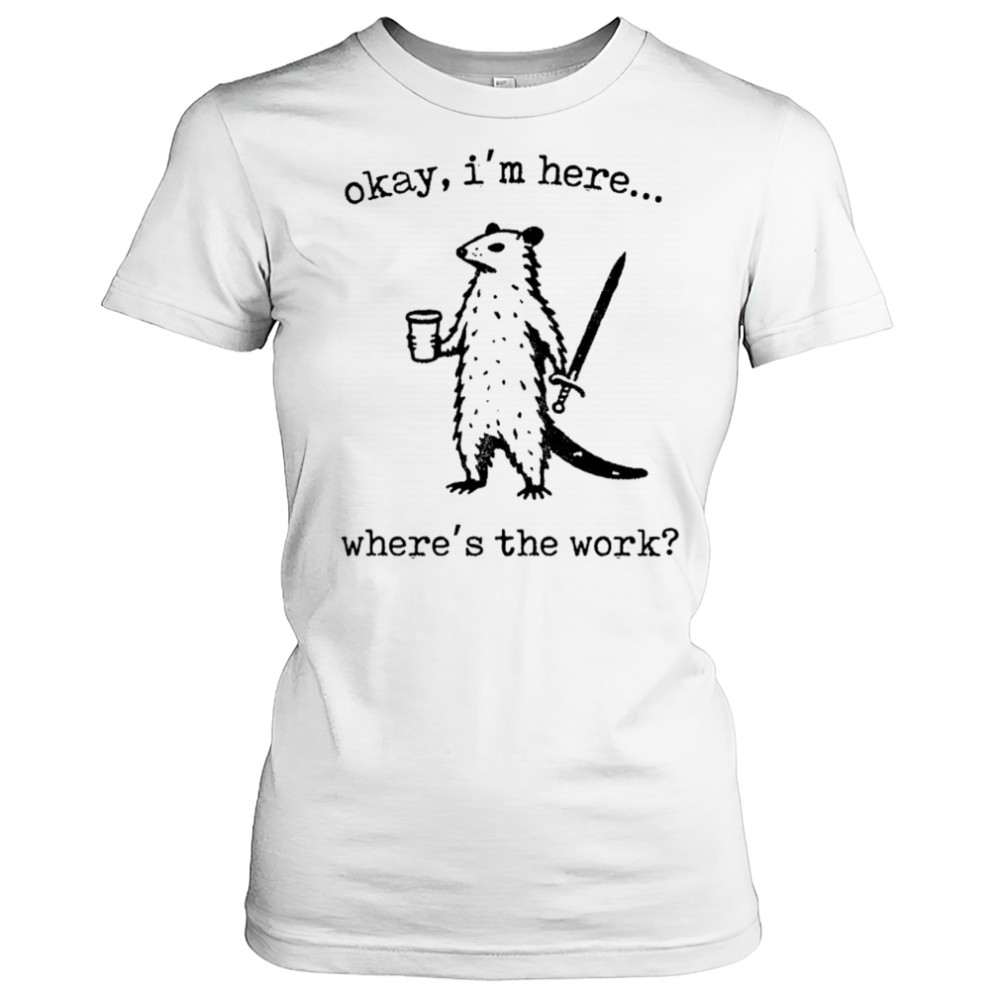 Opossum okay I’m here where’s the work shirt Women's T-shirt