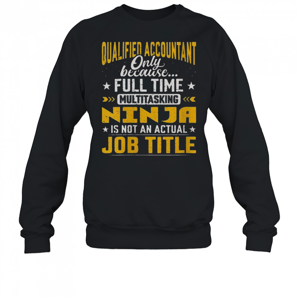 Qualified Accountant Only Because Full Time Multitasking Ninja Is Not An Actual Job Title T-Shirt Sweatshirt