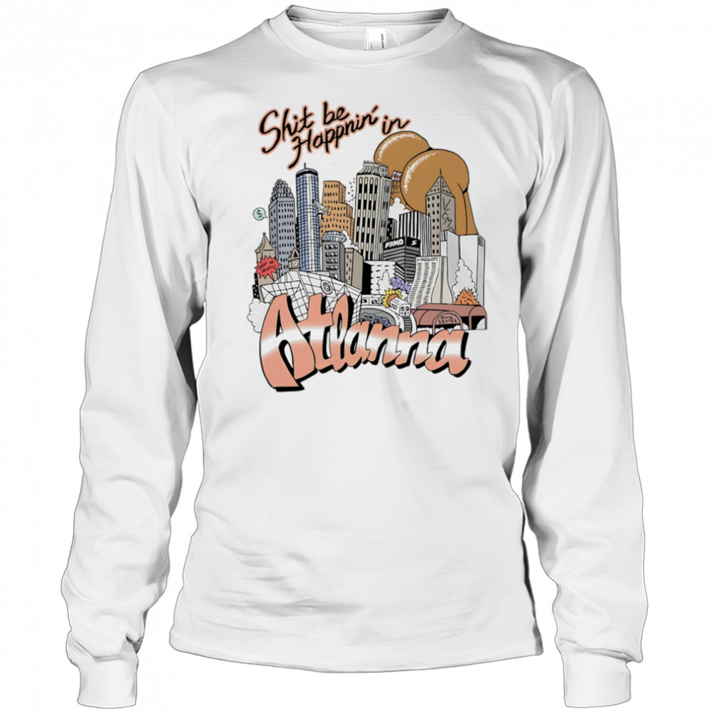 Shit be happnin’ in Atlanna shirt Long Sleeved