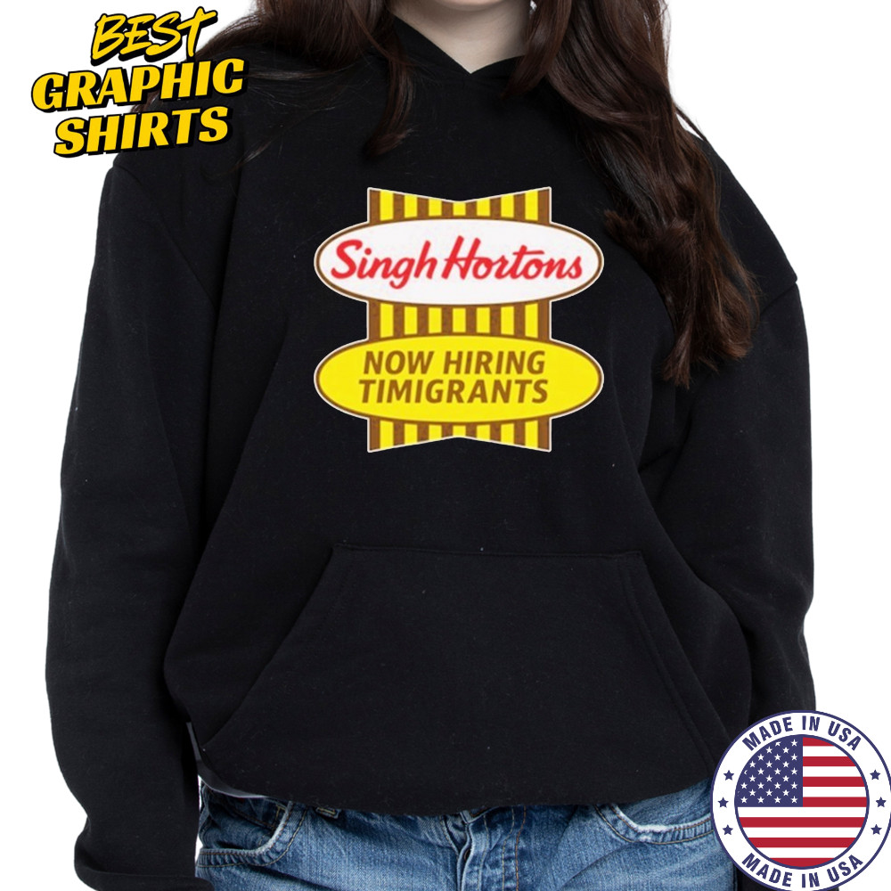 Singh Hortons Now Hiring Timigrants T-shirt Sweatshirt