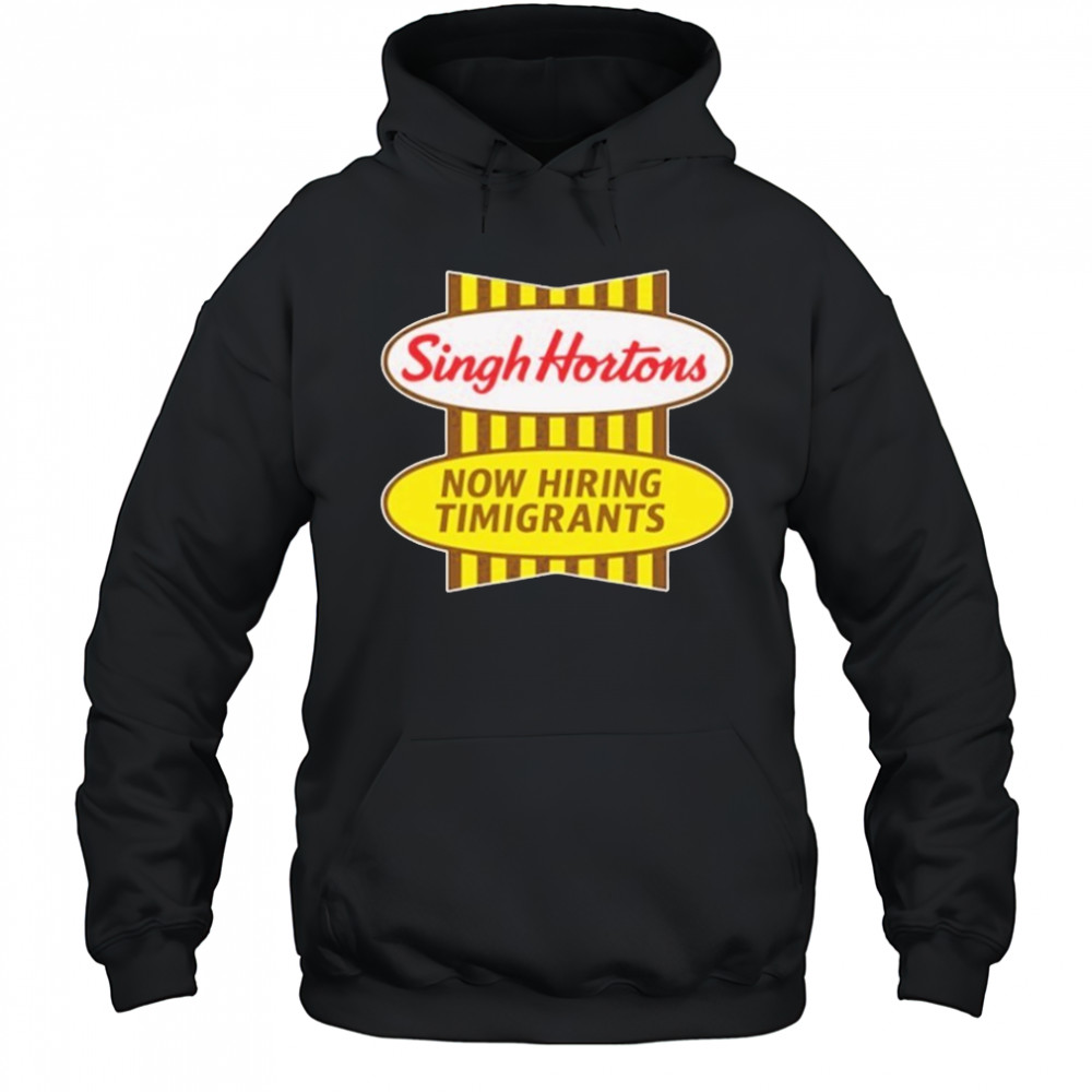 Singh Hortons Now Hiring Timigrants T-shirt Hoodie