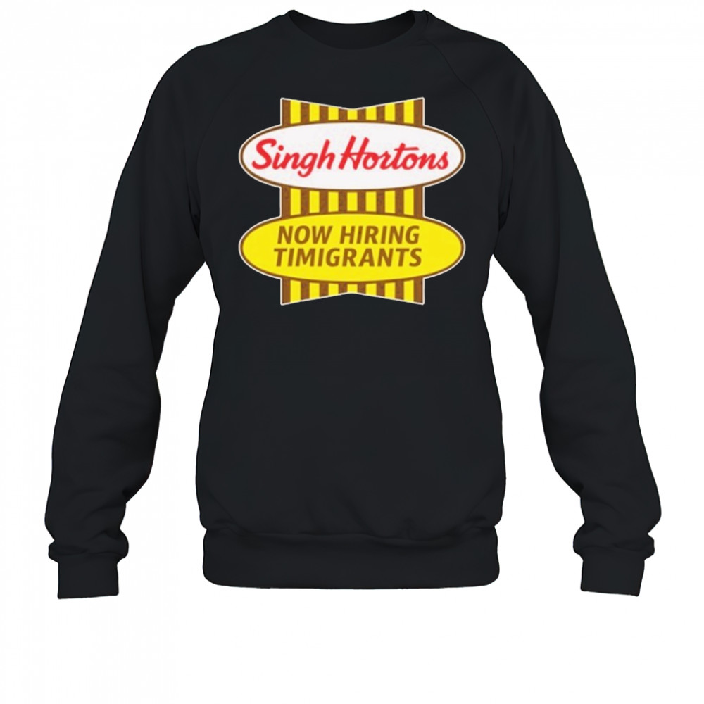 Singh Hortons Now Hiring Timigrants T-shirt Sweatshirt