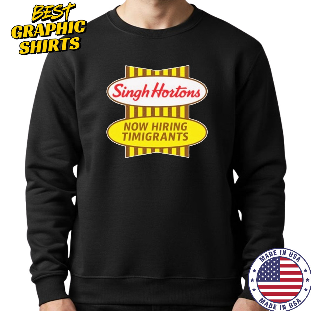 Singh Hortons Now Hiring Timigrants T-shirt Hoodie