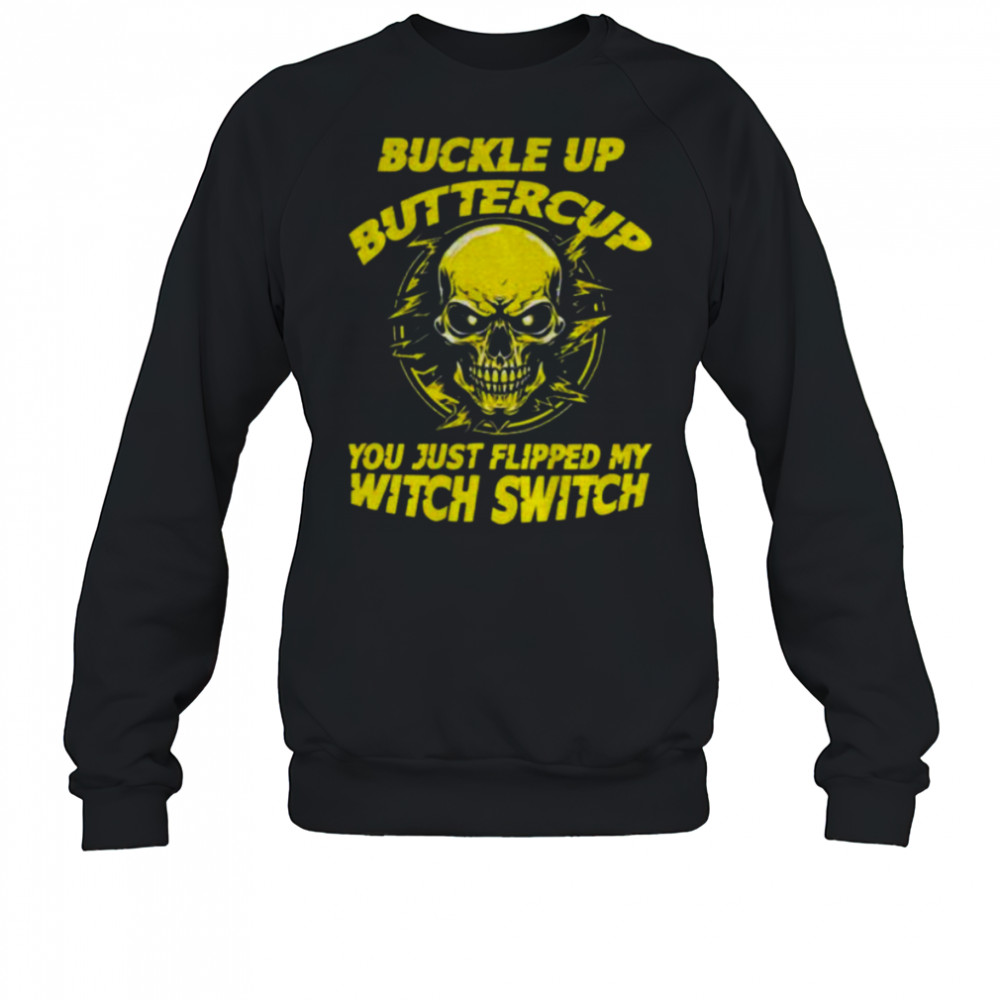 Skull buckle up buttercup you just flipped my witch switch shirt Sweatshirt