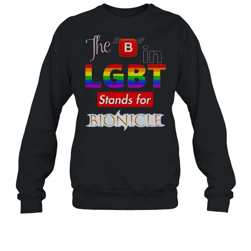 The B In LGBT Stands For Bionicle T-Shirt Sweatshirt