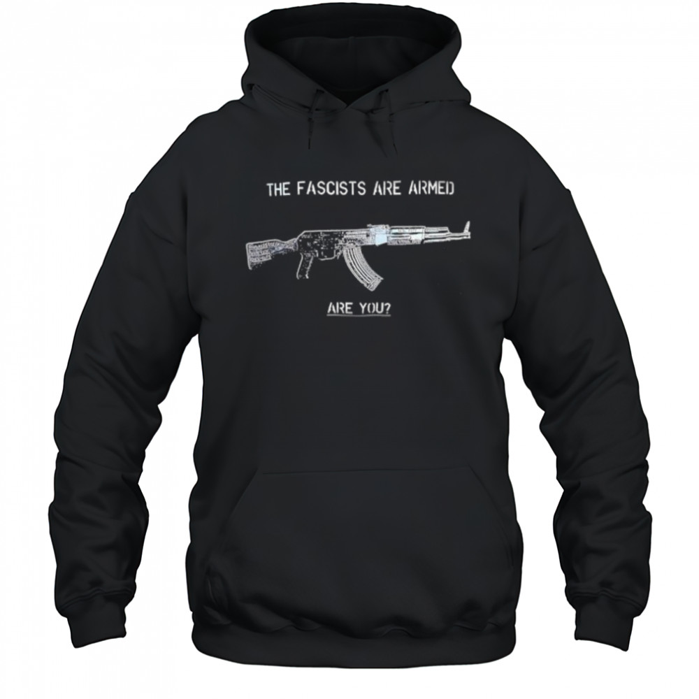 The Fascists Are Armed Are You shirt Hoodie