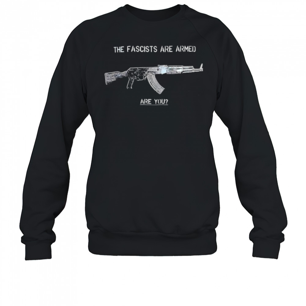 The Fascists Are Armed Are You shirt Sweatshirt