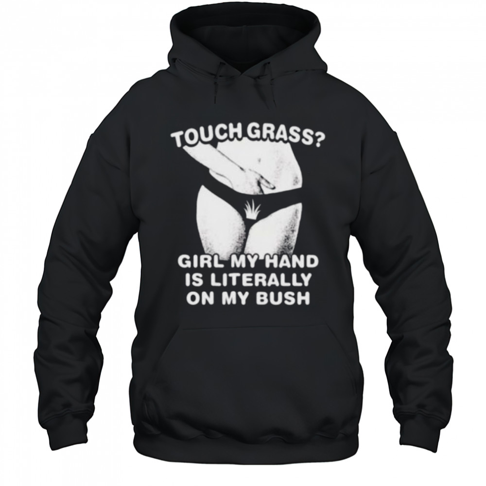 Touch grass girl my hand is literally on my bush shirt Hoodie