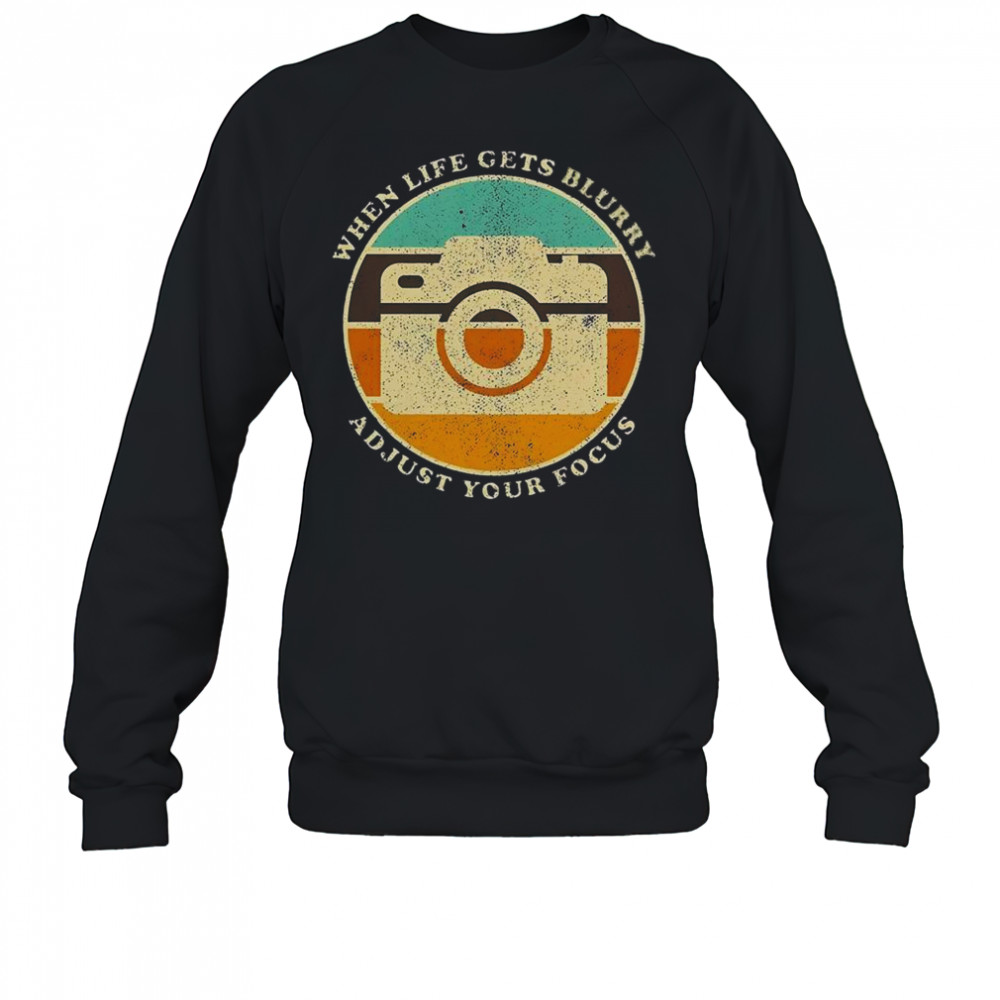 When Life Get Blurry Adjust Your Focus Vintage Camera Quote T-Shirt Sweatshirt