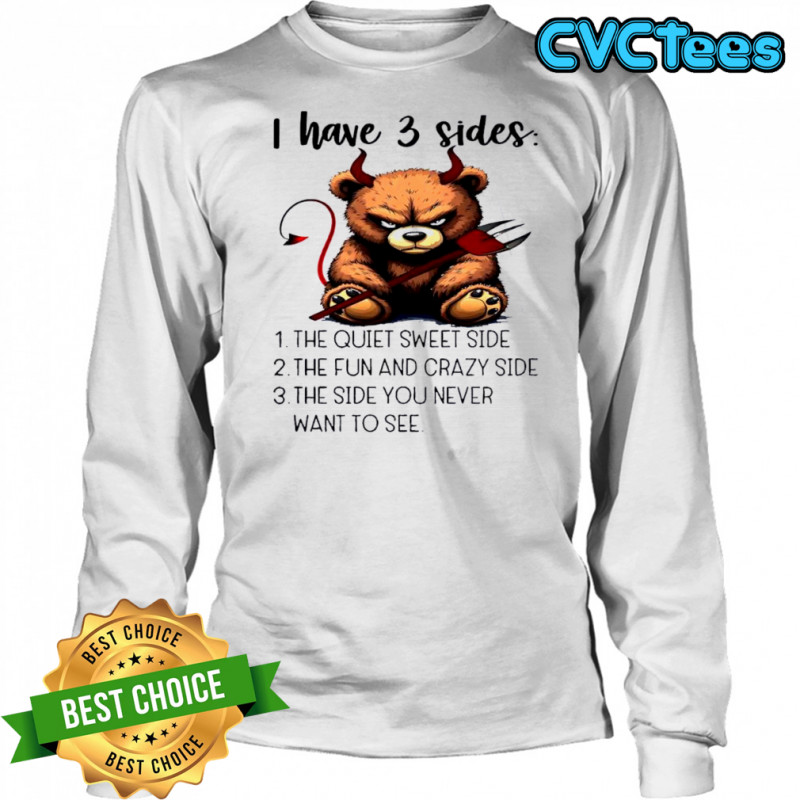 Bear I have 3 sides the quiet sweet side the fun and crazy side the side you never want to see shirt Long Sleeved