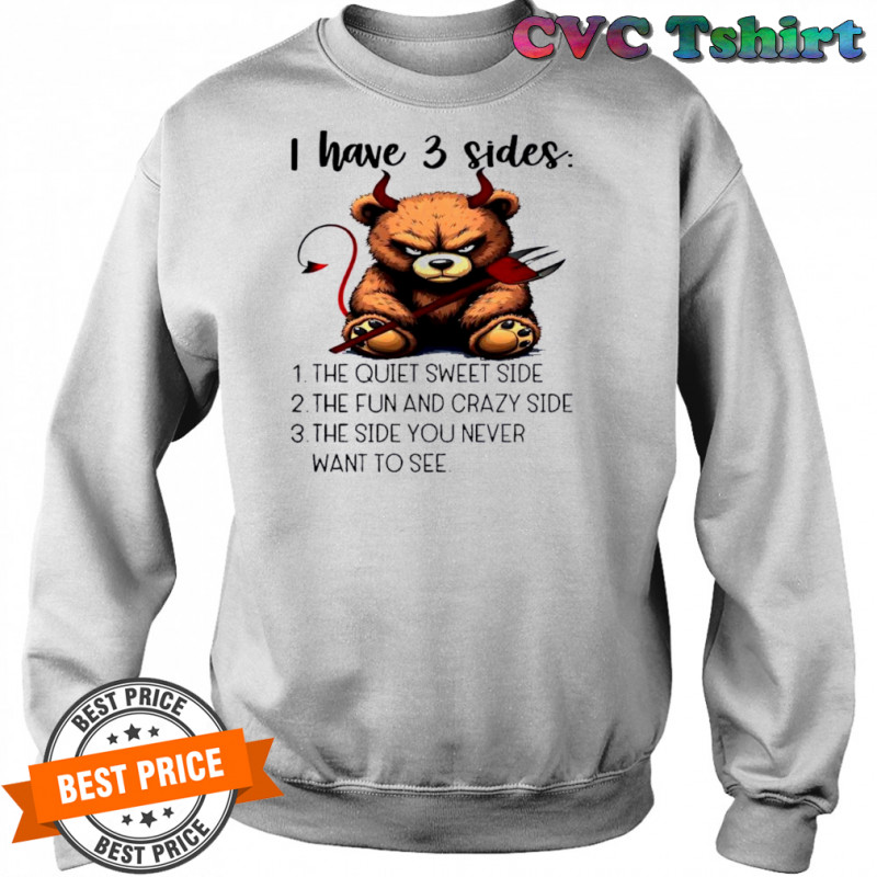 Bear I have 3 sides the quiet sweet side the fun and crazy side the side you never want to see shirt Sweatshirt