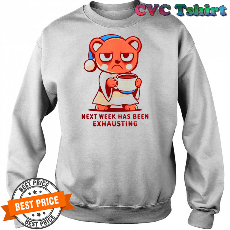 Bear Next Week Has Been Exhausting T-Shirt Sweatshirt