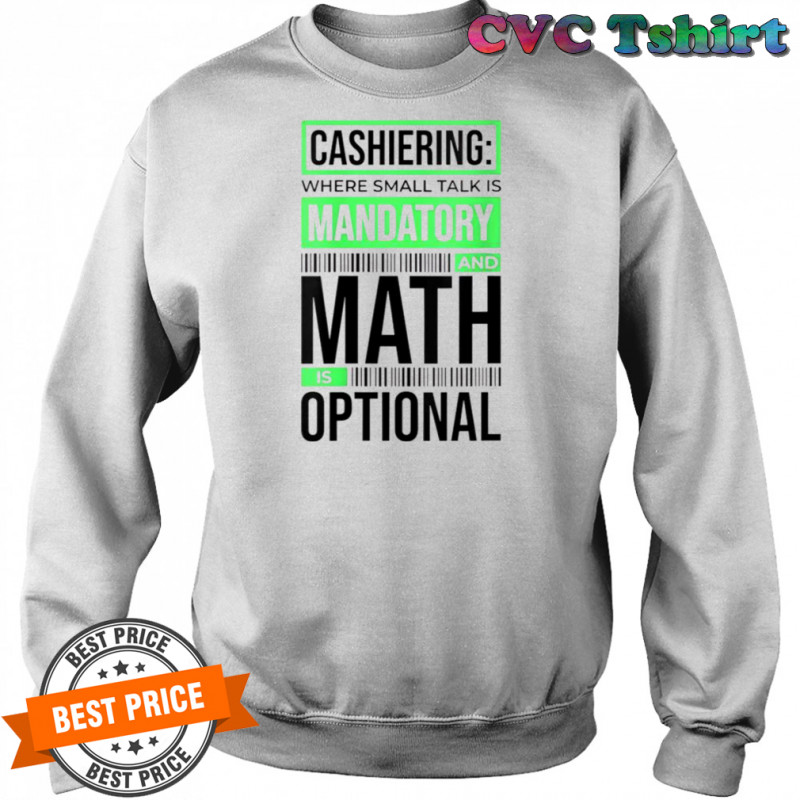 Cashiering Where Small Talk Is Mandatory And Math Is Optional T-Shirt Sweatshirt