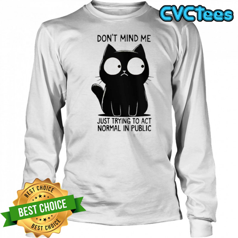 Cat Don’t Mind Me Just Trying To Act Normal In Public T-Shirt Long Sleeved