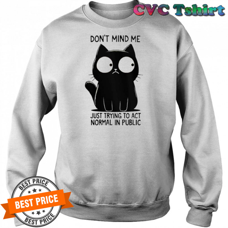 Cat Don’t Mind Me Just Trying To Act Normal In Public T-Shirt Sweatshirt