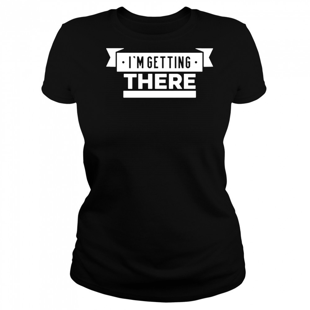 I’m Getting There T-shirt Women's T-shirt