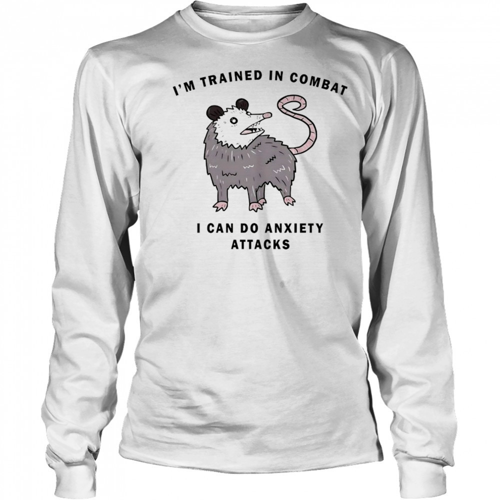 Opossum I’m trained in combat I can do anxiety attacks shirt Long Sleeved