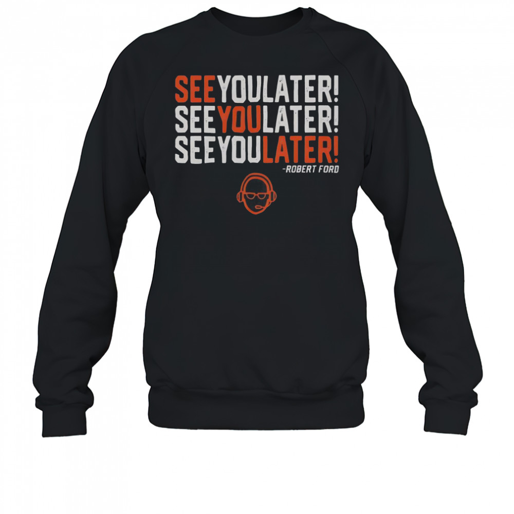 See You Later See You Later See You Later Robert Ford T-Shirt Sweatshirt