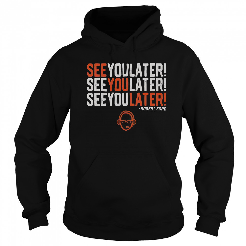 See You Later See You Later See You Later Robert Ford T-Shirt Sweatshirt