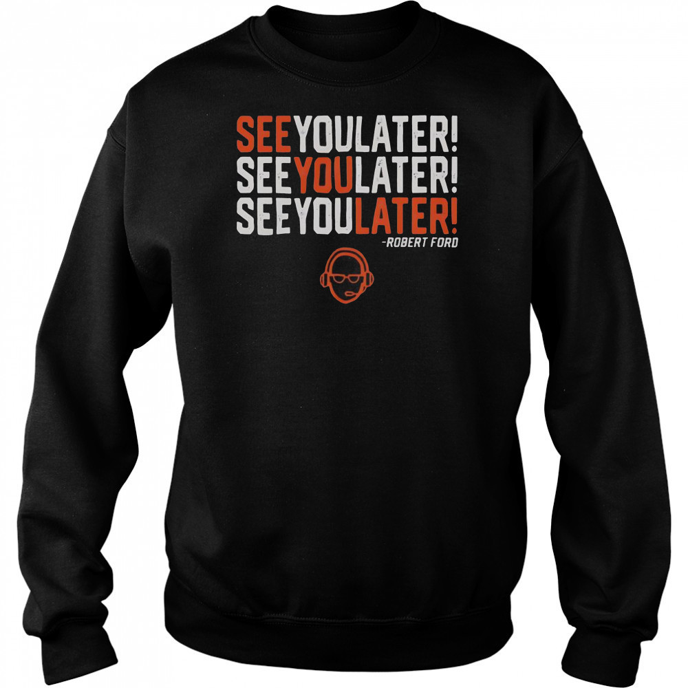 See You Later See You Later See You Later Robert Ford T-Shirt Hoodie