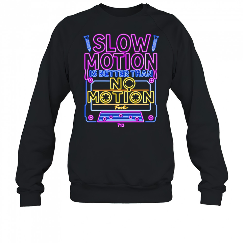 Slow Motion is better than No Motion shirt Sweatshirt