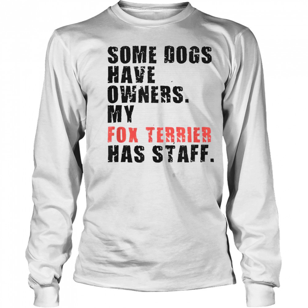 Some Dogs Have Owners My Fox Terrier Has Staff T-Shirt Long Sleeved