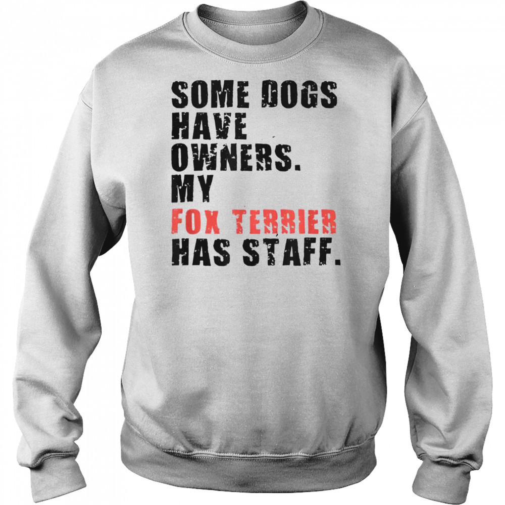 Some Dogs Have Owners My Fox Terrier Has Staff T-Shirt Hoodie