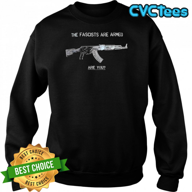 The Fascists Are Armed Are You shirt Sweatshirt
