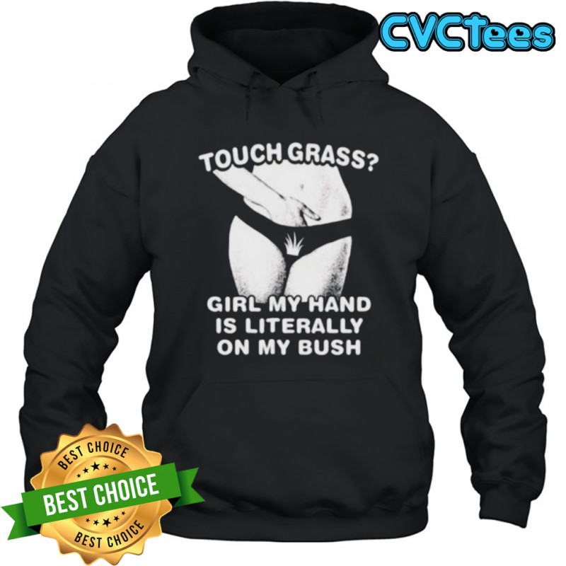 Touch grass girl my hand is literally on my bush shirt Hoodie