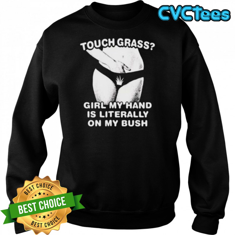 Touch grass girl my hand is literally on my bush shirt Sweatshirt