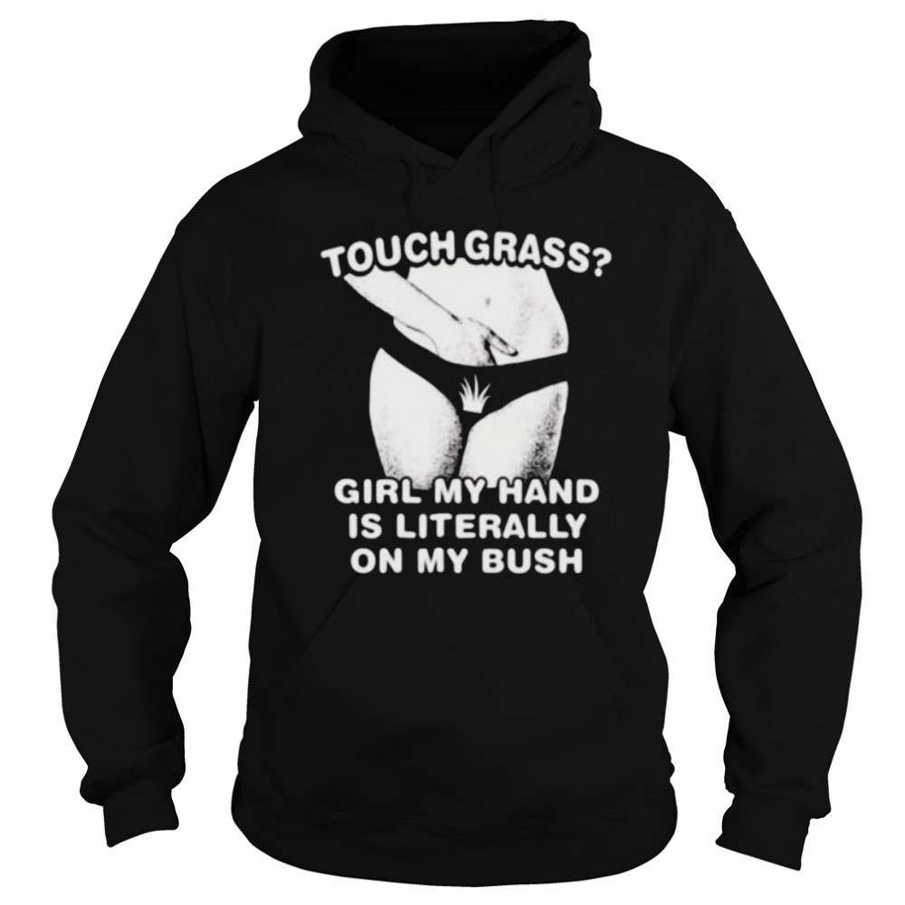 Touch grass girl my hand is literally on my bush shirt Sweatshirt