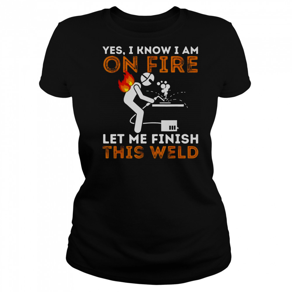 Yes I Know I Am On Fire Let Me Finish This Weld Metal Worker Welder T-Shirt Women's T-shirt