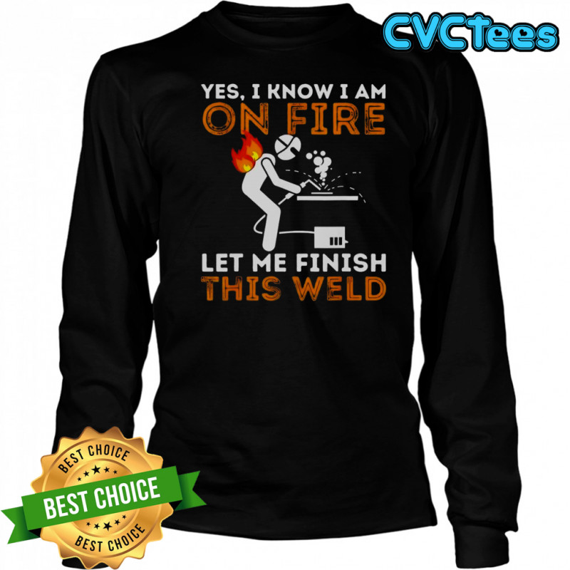 Yes I Know I Am On Fire Let Me Finish This Weld Metal Worker Welder T-Shirt Long Sleeved