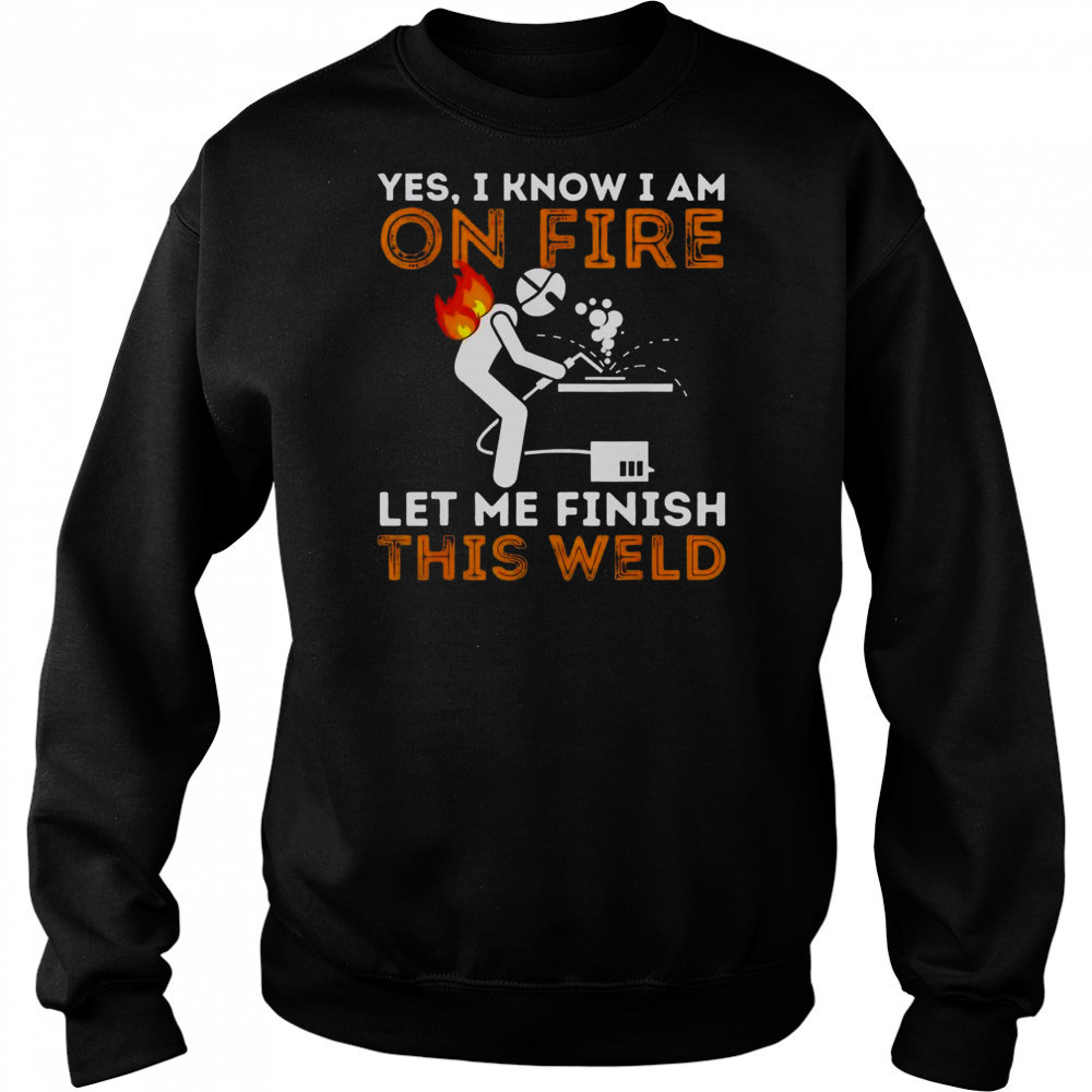 Yes I Know I Am On Fire Let Me Finish This Weld Metal Worker Welder T-Shirt Hoodie