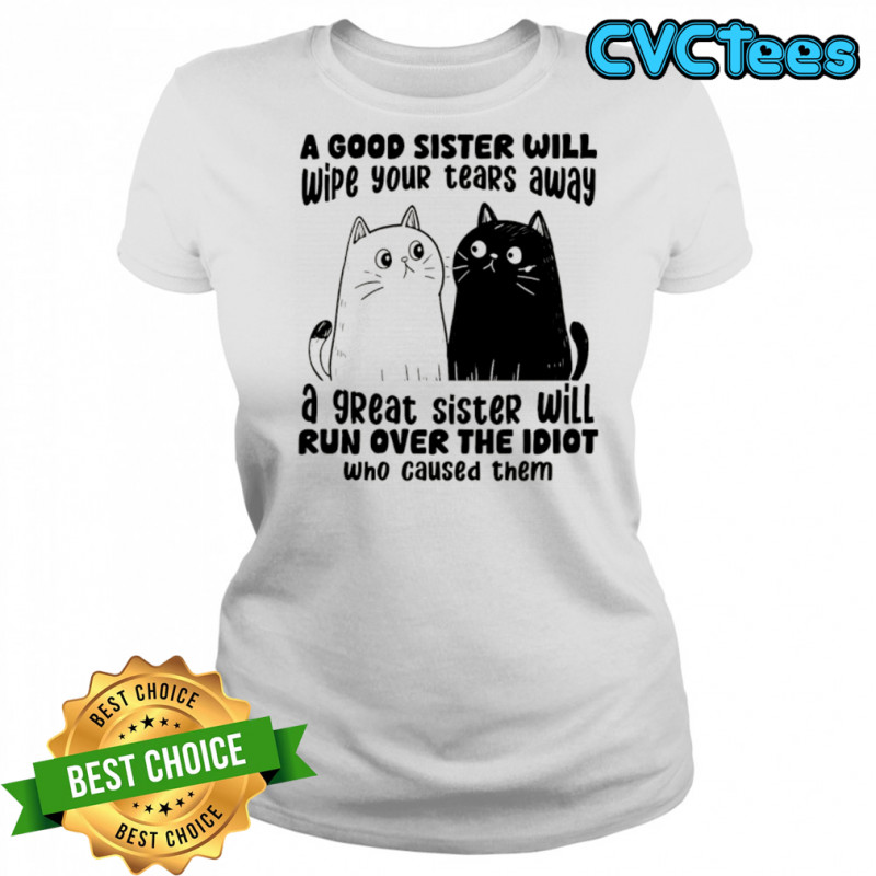 A good sister will wipe your tears away a great sister will run over the idiot who caused them shirt Women's T-shirt