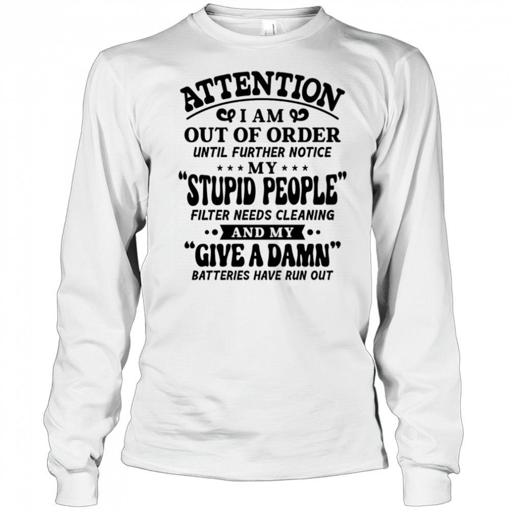 Attention I am out of order until further notice my stupid people shirt Long Sleeved