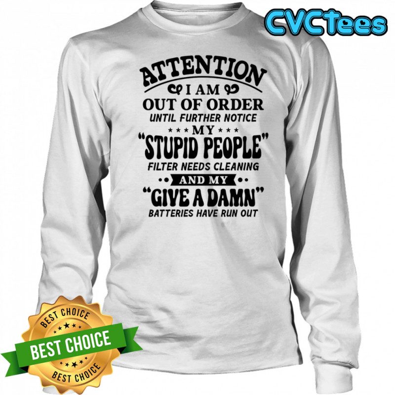 Attention I am out of order until further notice my stupid people shirt Long Sleeved
