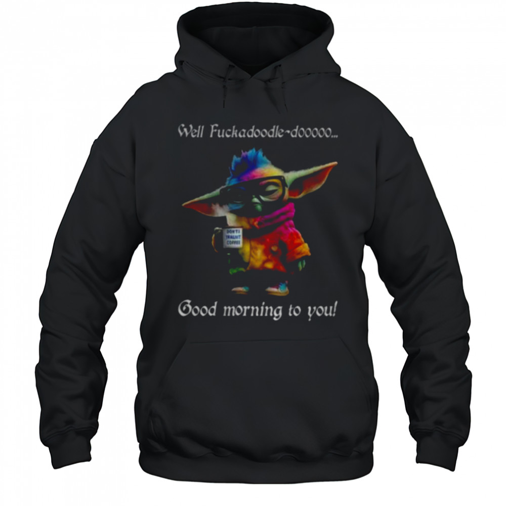 Baby Yoda Well fuckadoodle dooooo good morning to you shirt Hoodie
