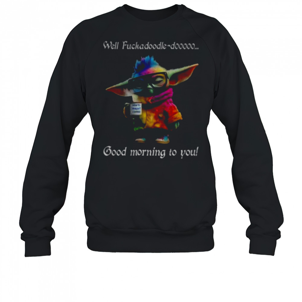Baby Yoda Well fuckadoodle dooooo good morning to you shirt Sweatshirt