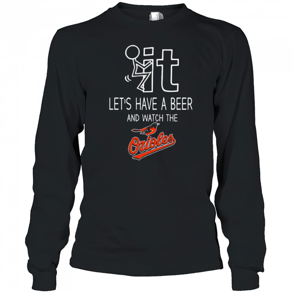 Baltimore Orioles Baseball Let’s Have A Beer And Watch Your Team shirt Long Sleeved